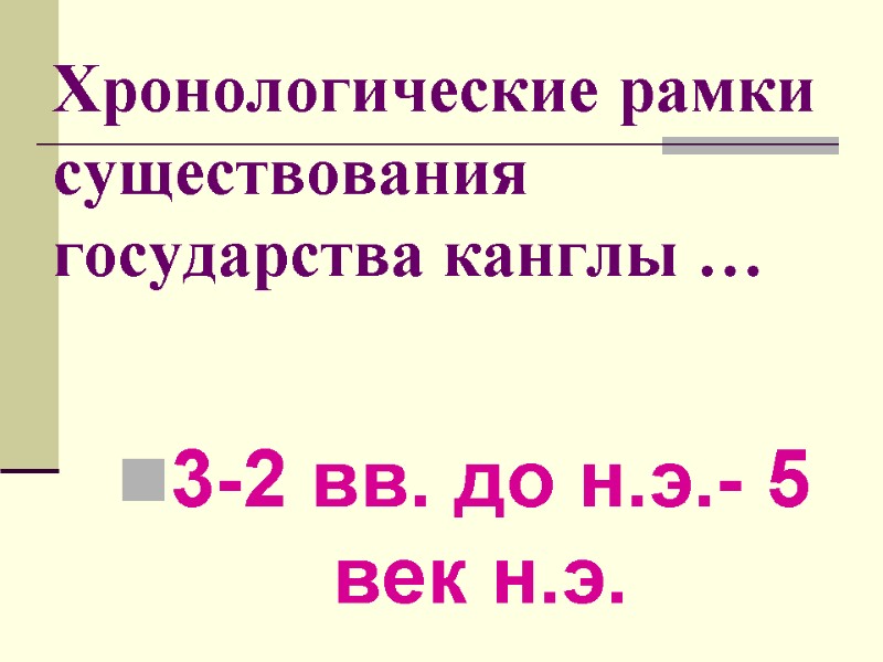 Хронологические рамки существования государства канглы … 3-2 вв. до н.э.- 5 век н.э.